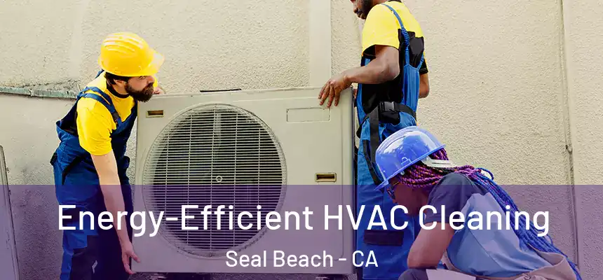Energy-Efficient HVAC Cleaning Seal Beach - CA