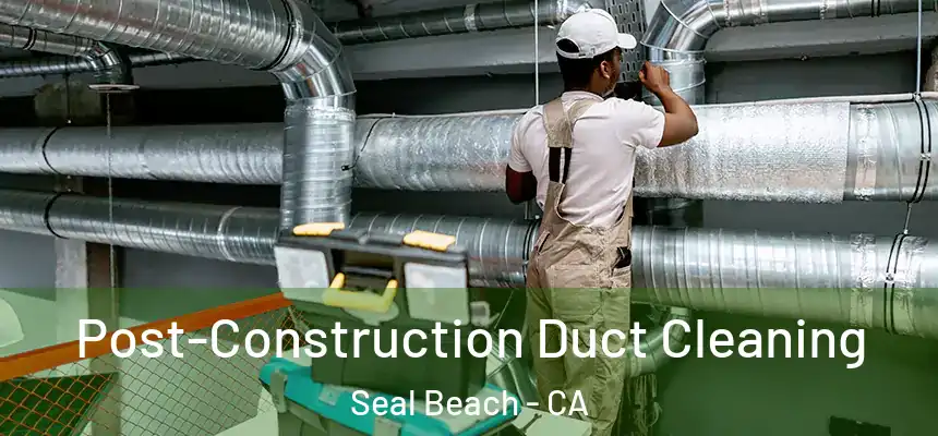 Post-Construction Duct Cleaning Seal Beach - CA